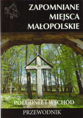 Zapomniane miejsca. Małopolskie. Południe i wschód. Przewodnik.