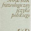 Słownik frazeologiczny języka polskiego. A/P – R/Ż.