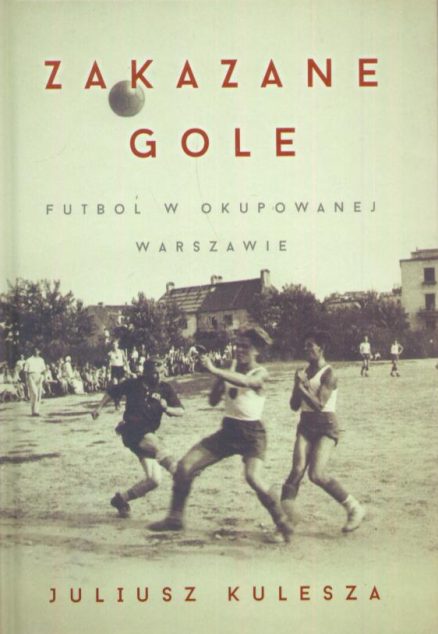 Zakazane gole. Futbol w okupowanej Warszawie.