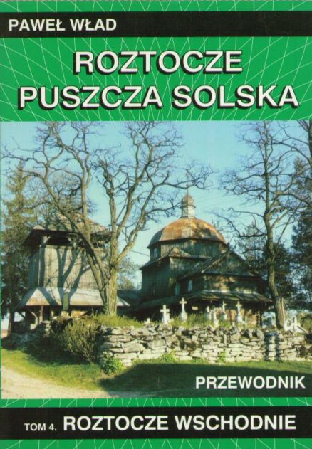 Roztocze. Puszcza Solska. Przewodnik. Tom 4. Roztocze Wschodnie. Bełżec, Cieszanów, Horyniec-Zdrój, Lubaczów, Lubycza Królewska, Narol i ich okolice.