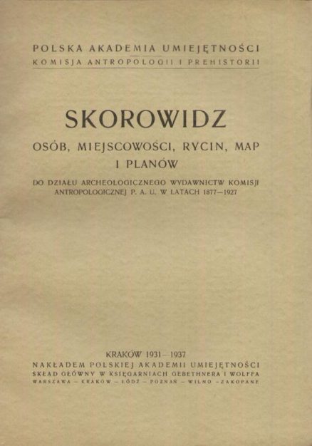 SKOROWIDZ osób, miejscowości, rycin, map i planów do Działu Archeologicznego wydawnictw Komisji Antropologicznej Polskiej Akademii Umiejętności w latach 1877-1927.