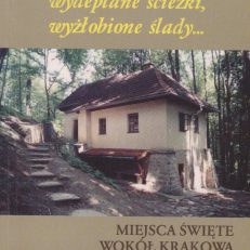 Wydeptane ścieżki, wyżłobione ślady… Miejsca święte wokół Krakowa. Przewodnik.