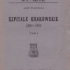 Szpitale krakowskie 1220 - 1920. Część I-II.