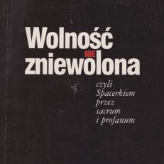 Wolność nie zniewolona czyli Spacerkiem przez sacrum i profanum.