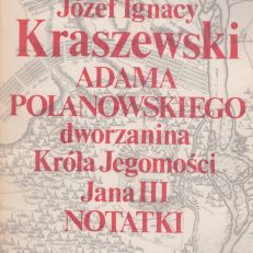 Adama Polanowskiego dworzanina Króla Jegomości Jana III notatki.