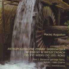 Antropogeniczne zmiany środowiska wodnego w Bieszczadach od XVI wieku do 1951 roku. Tom I. Dorzecze górnego  Sanu, Solinki i rzeki Czarna. Część I. Inwentaryzacja. Część II. Mapy, plany i szkice