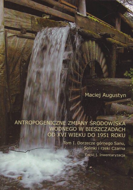 Antropogeniczne zmiany środowiska wodnego w Bieszczadach od XVI wieku do 1951 roku. Tom I. Dorzecze górnego  Sanu, Solinki i rzeki Czarna. Część I. Inwentaryzacja. Część II. Mapy, plany i szkice