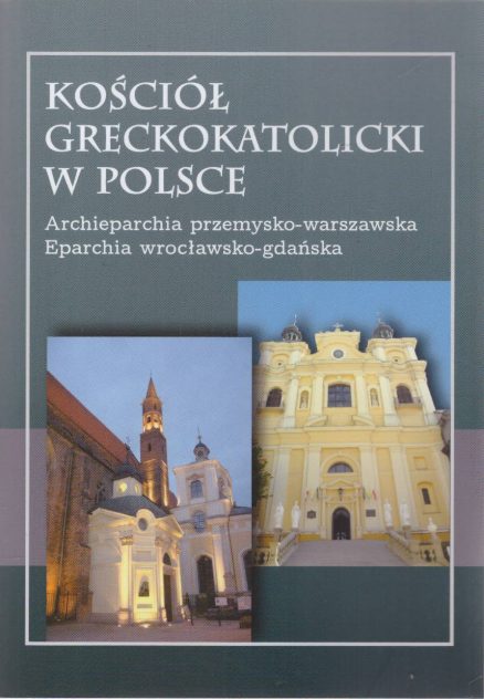 KOŚCIÓŁ Greckokatolicki w Polsce. Archieparchia przemysko-warszawska. Eparchia wrocławsko-gdańska. Wydanie trzecie poprawione i uzupełnione.
