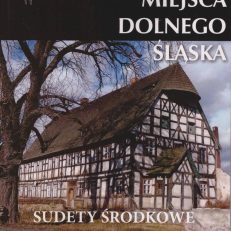 Zapomniane miejsca Dolnego Śląska. Sudety Środkowe i Wschodnie. Przewodnik.