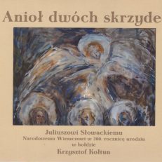 ANIOŁ dwóch skrzydeł. Juliuszowi Słowackiemu, Narodowemu Wieszczowi w 200. rocznicę urodzin w hołdzie Krzysztof Kołtun.