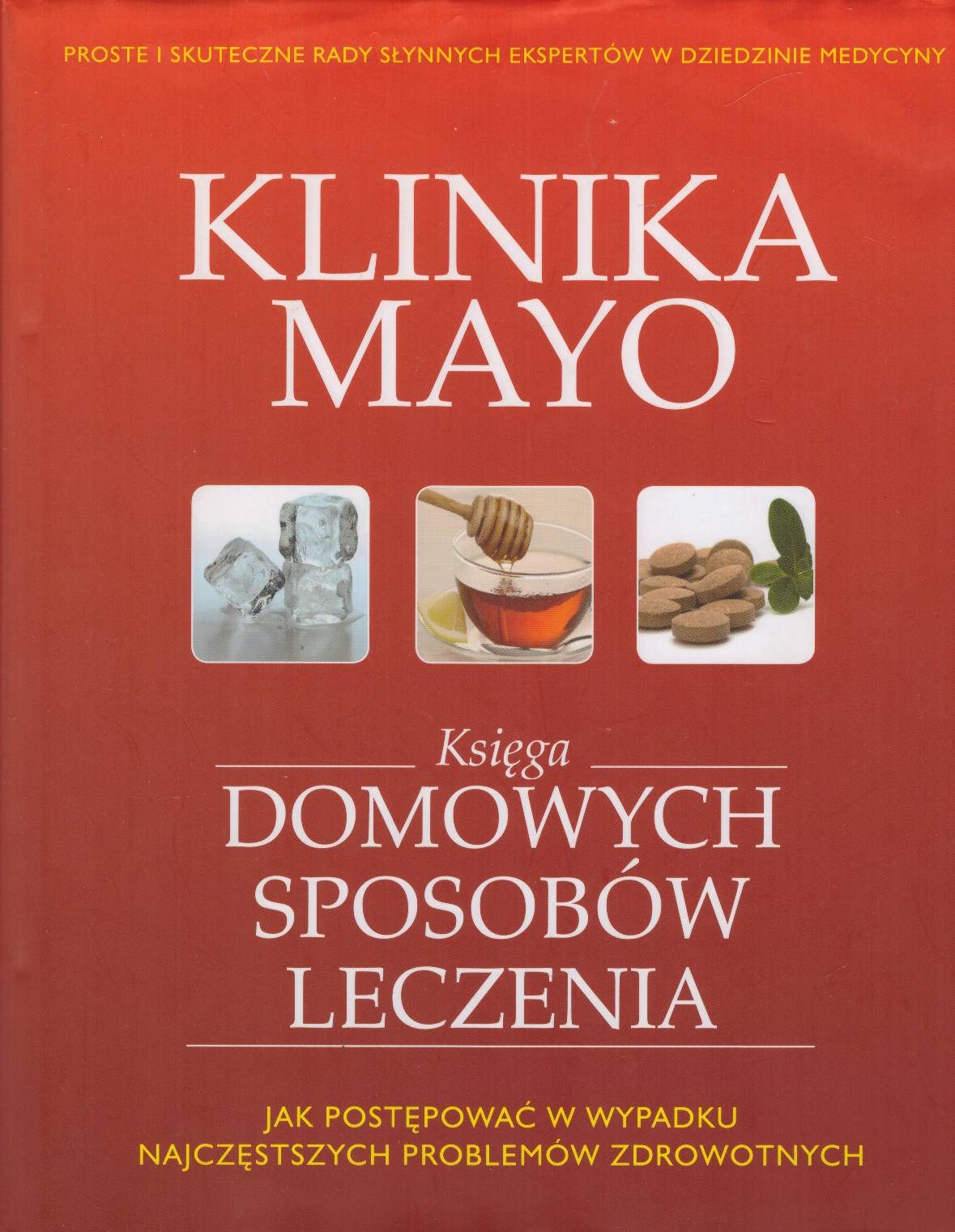 KLINIKA MAYO. Księga domowych sposobów leczenia. Jak postępować w wypadku najczęstszych problemów zdrowotnych.