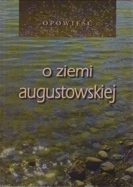 OPOWIEŚĆ o ziemi augustowskiej. Antologia.