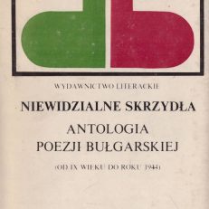 NIEWIDZIALNE skrzydła. Antologia poezji bułgarskiej (Od IX wieku do roku 1944).