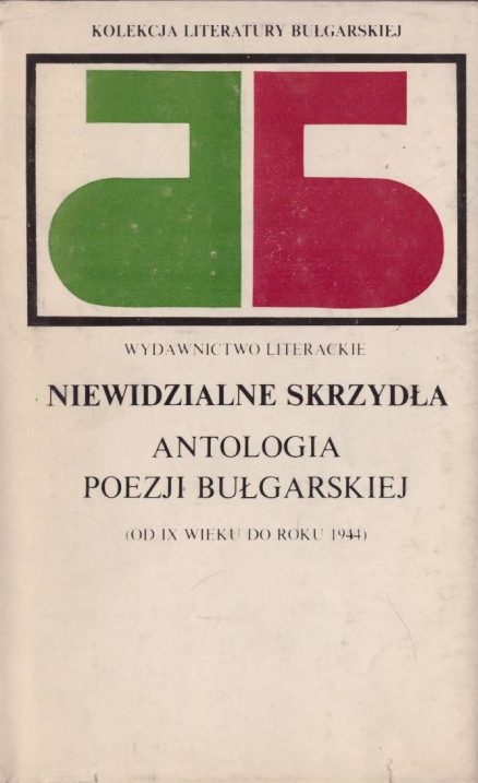 NIEWIDZIALNE skrzydła. Antologia poezji bułgarskiej (Od IX wieku do roku 1944).