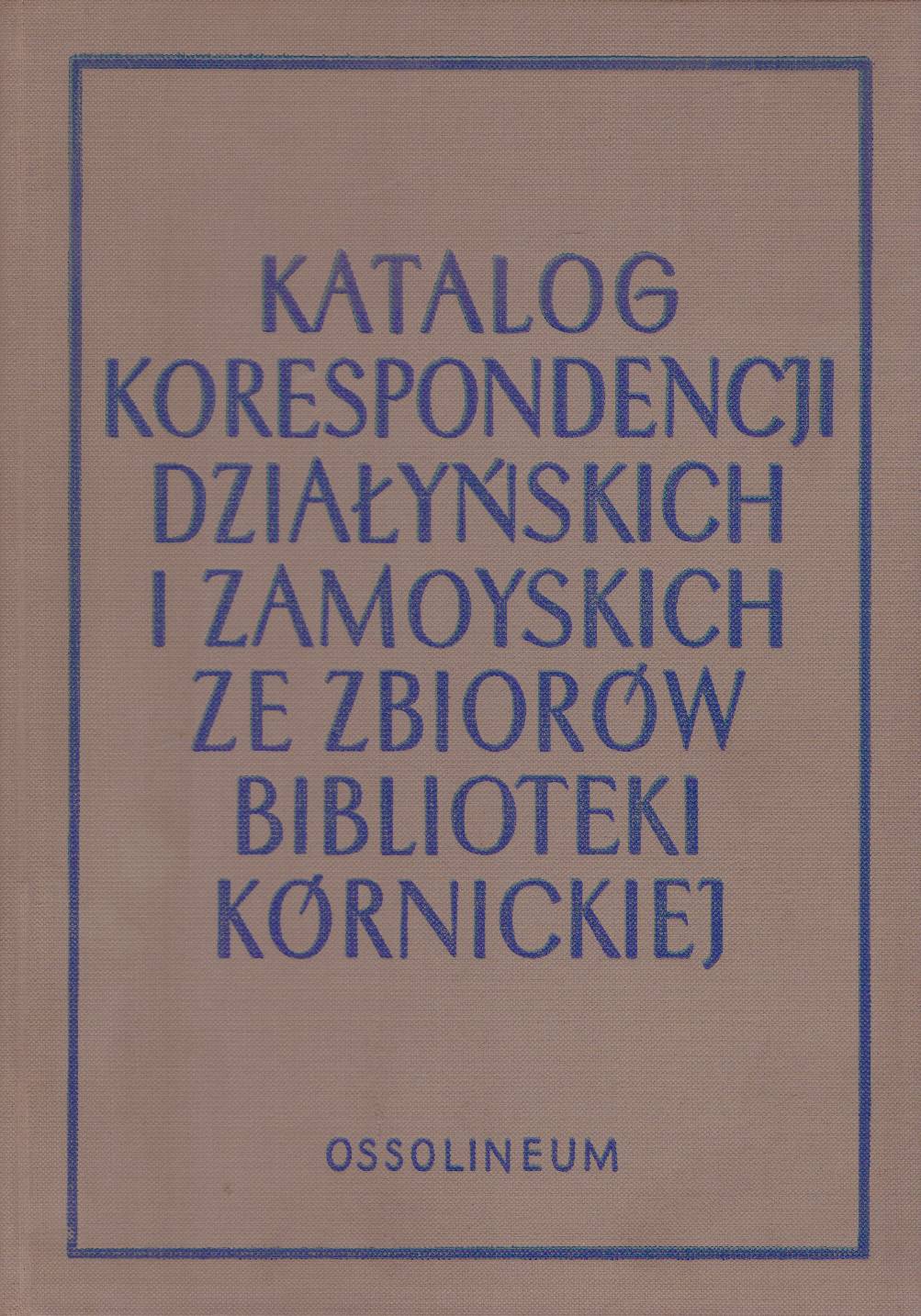 KATALOG korespondencji Działyńskich, Zamoyskich i rodzin spokrewnionych ze zbiorów Biblioteki Kórnickiej XVII – XX w.
