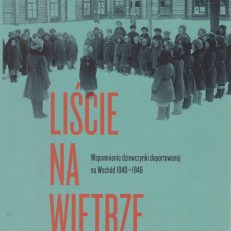 Liście na wietrze. Wspomnienia dziewczynki deportowanej na Wschód 1940 – 1946.