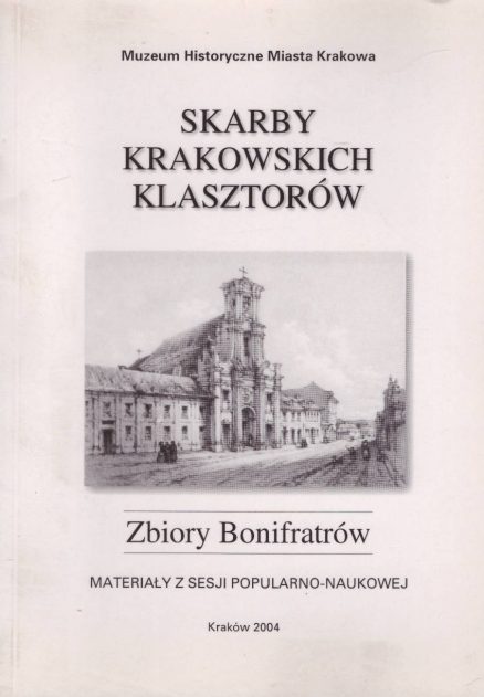 SKARBY krakowskich klasztorów. Zbiory Bonifratrów. Materiały z sesji popularno-naukowej… 5 listopada 2004, Pałac Krzysztofory, Sala Fontany.
