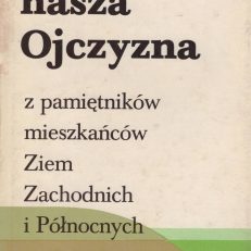 TU jest nasza Ojczyzna. Z pamiętników mieszkańców Ziem Zachodnich i Północnych.