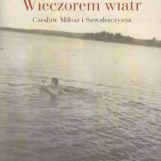 Wieczorem wiatr. Czesław Miłosz i Suwalszczyzna.