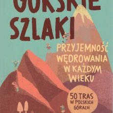 Górskie szlaki. Przyjemność wędrowania w każdym wieku. 50 tras w polskich górach.