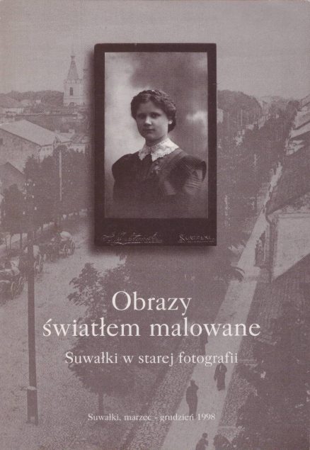 OBRAZY światłem malowane. Suwałki w starej fotografii. Muzeum Okręgowe w Suwałkach, marzec – grudzień 1998.