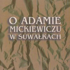 O Adamie Mickiewiczu w Suwałkach. Studia i szkice. W dwusetną rocznicę urodzin Poety.