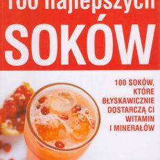 100 najlepszych soków. 100 soków, które błyskawicznie dostarczą Ci witamin i minerałów.