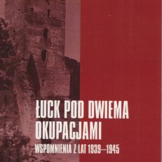 Łuck pod dwiema okupacjami. Wspomnienia z lat 1939 – 1945.