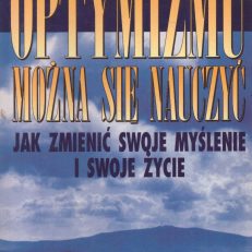 Optymizmu można się nauczyć. Jak zmienić swoje myślenie i swoje życie.