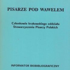 PISARZE pod Wawelem. Członkowie krakowskiego oddziału Stowarzyszenia Pisarzy Polskich. Informator biobibliograficzny.