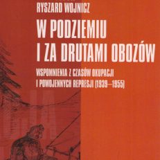 W podziemiu i za drutami obozów. Wspomnienia z czasów okupacji i powojennych represji (1939 – 1955).