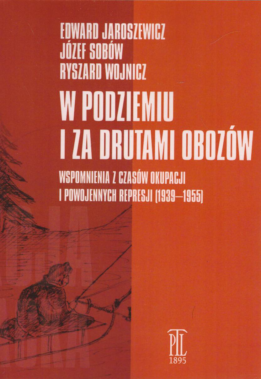 W podziemiu i za drutami obozów. Wspomnienia z czasów okupacji i powojennych represji (1939 – 1955).
