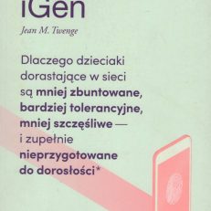 iGen. Dlaczego dzieciaki dorastające w sieci są mniej zbuntowane, bardziej tolerancyjne, mniej szczęśliwe - i zupełnie nieprzygotowane do dorosłości i co to oznacza dla nas wszystkich.