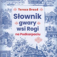 Słownik gwary wsi Rogi na Podkarpaciu.