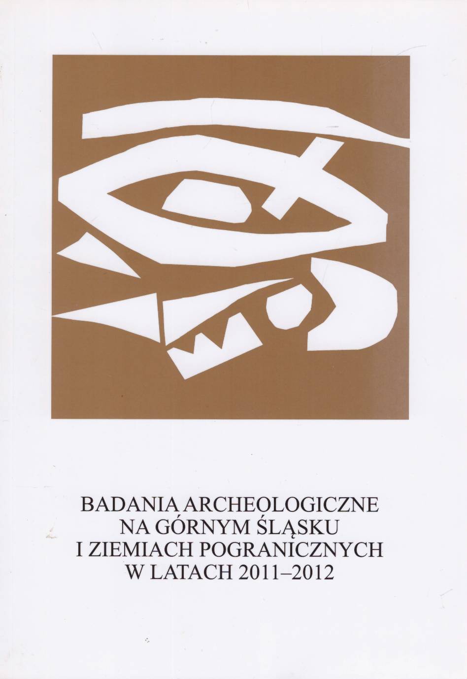 Badania archeologiczne na Górnym Śląsku i ziemiach pogranicznych w latach 2011-2012. Archeologické výzkumy v Horním Slezsku a na jeho pomezí v letech 2011-2012.