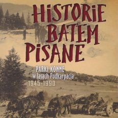Historie batem pisane. Parki konne w lasach Podkarpacia 1945 - 1990.