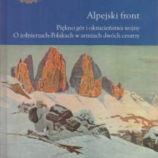 Alpejski front. Piękno gór i okrucieństwo wojny. O żołnierzach-Polakach w armiach dwóch cesarzy.