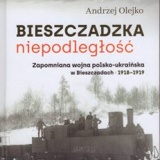 Bieszczadzka niepodległość. Zapomniana wojna polsko-ukraińska w Bieszczadach 1918 – 1919.